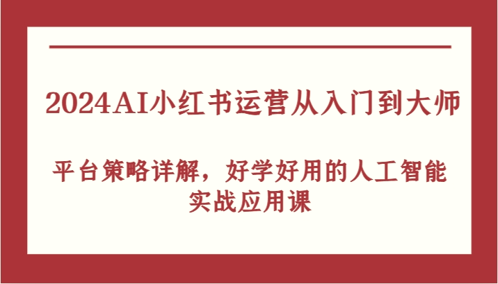 2024AI小红书运营从入门到大师，平台策略详解，好学好用的人工智能实战应用课-臭虾米项目网