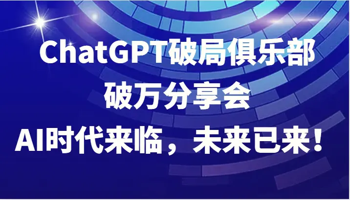 ChatGPT破局俱乐部破万分享会，AI时代来临，未来已来！-臭虾米项目网