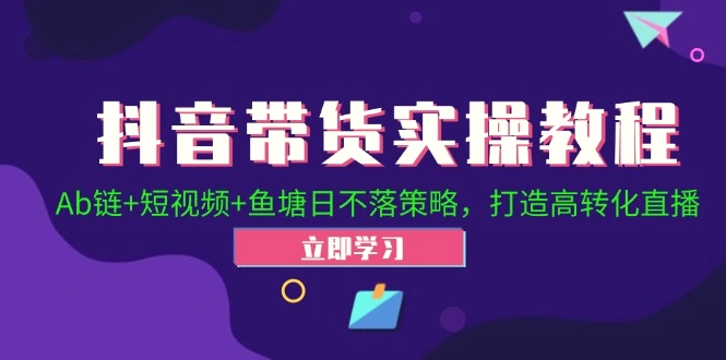 抖音带货实操教程！Ab链 短视频 鱼塘日不落策略，打造高转化直播-臭虾米项目网