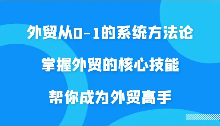 外贸从01的系统方法论，掌握外贸的核心技能，帮你成为外贸高手-臭虾米项目网