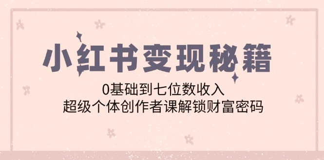 小红书变现秘籍：0基础到七位数收入，超级个体创作者课解锁财富密码-臭虾米项目网