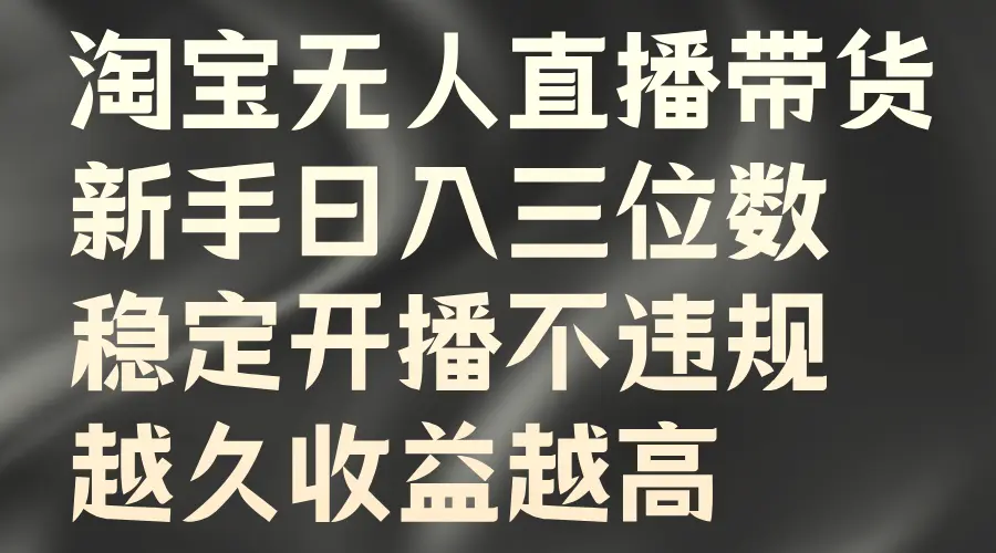 淘宝无人直播带货，新手日入三位数，稳定开播不违规，越久收益越高-臭虾米项目网