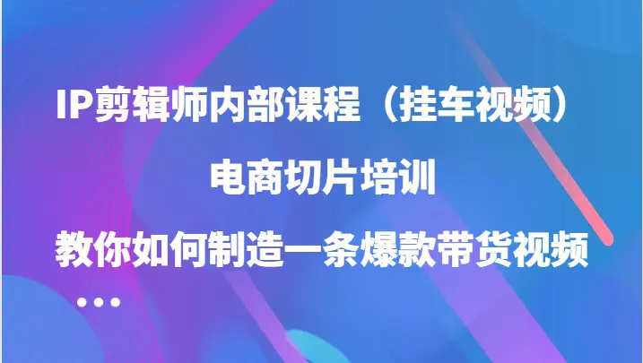 IP剪辑师内部课程（挂车视频），电商切片培训，教你如何制造一条爆款带货视频-臭虾米项目网