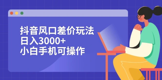 抖音风口差价玩法，日入3000 ，小白手机可操作-臭虾米项目网