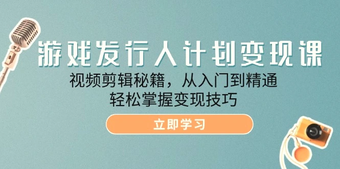 游戏发行人计划变现课：视频剪辑秘籍，从入门到精通，轻松掌握变现技巧-臭虾米项目网