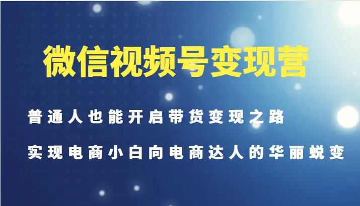 微信视频号变现营普通人也能开启带货变现之路，实现电商小白向电商达人的华丽蜕变-臭虾米项目网