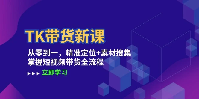 TK带货新课：从零到一，精准定位 素材搜集掌握短视频带货全流程-臭虾米项目网