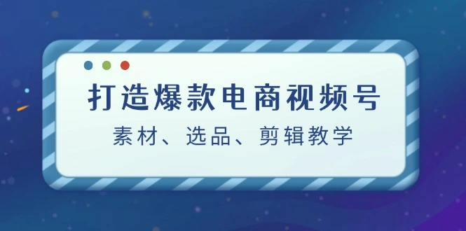 图片 [1]- 打造爆款电商视频号：素材、选品、剪辑教程（附工具）- 北城觉醒社