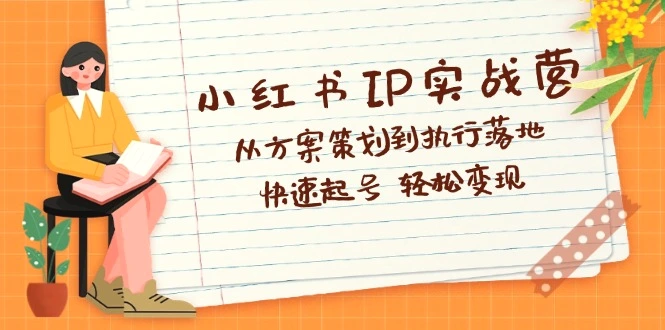 小红书IP实战营深度解析：从方案策划到执行落地，快速起号轻松变现-臭虾米项目网