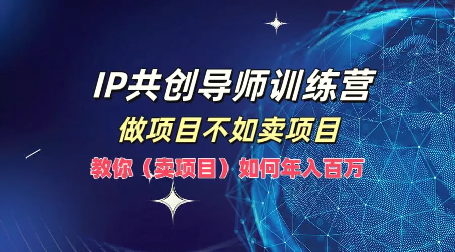 IP共创导师训练营，做项目不如卖项目，教你（卖项目）如何实现年入百万-臭虾米项目网