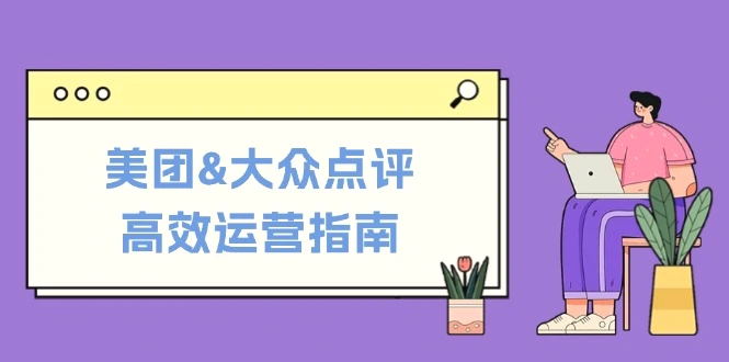 美团&大众点评高效运营指南：从平台基础认知到提升销量的实用操作技巧-臭虾米项目网