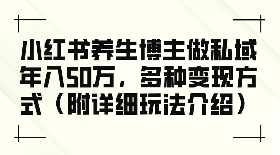 小红书养生博主做私域年入50万，多种变现方式（附详细玩法介绍）-臭虾米项目网