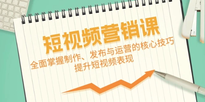 短视频&营销课：全面掌握制作、发布与运营的核心技巧，提升短视频表现-臭虾米项目网