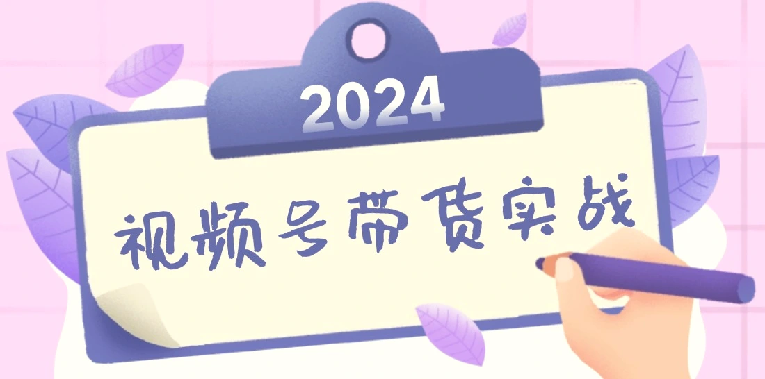 2024视频号最新带货实战课：无人直播/书单号卖货/个人IP口播(附资料素材)-臭虾米项目网