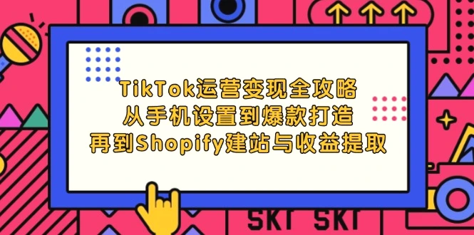 TikTok运营变现全攻略：从手机设置到爆款打造，再到Shopify建站与收益提取-臭虾米项目网