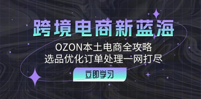 跨境电商新蓝海：OZON本土电商全攻略，选品优化订单处理一网打尽-臭虾米项目网