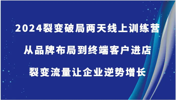 2024裂变破局两天线上训练营从品牌布局到终端客户进店，裂变流量让企业逆势增长-臭虾米项目网