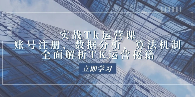 实战Tk运营实操：账号注册、数据分析、算法机制，全面解析TK运营秘籍-臭虾米项目网