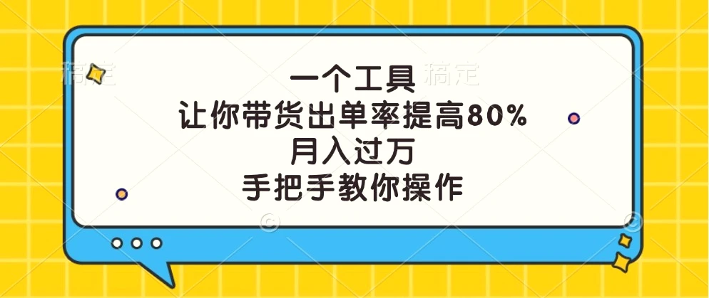 一个工具，让你带货出单率提高80%，月入过万，手把手教你操作-臭虾米项目网