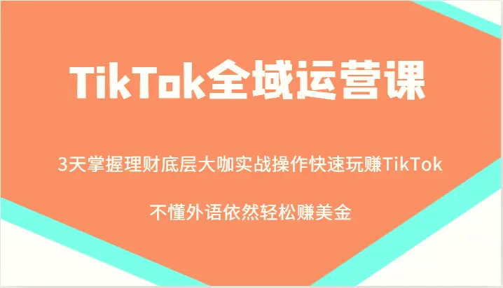 TikTok全域运营课，大咖实战操作快速玩赚TikTok，不懂外语依然轻松赚美金！-臭虾米项目网