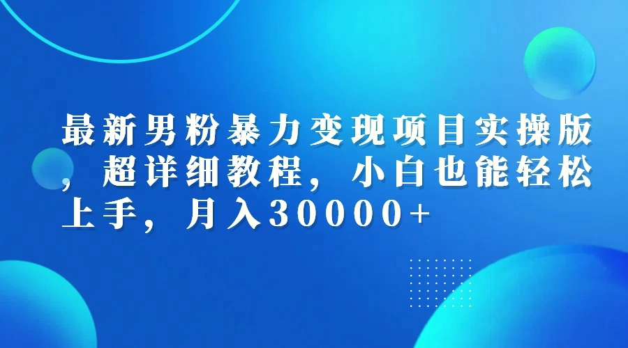 最新男粉暴力变现项目实操版，超详细教程，小白也能轻松上手，月入30000-臭虾米项目网