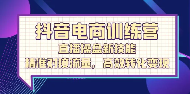 抖音电商训练营：直播操盘新技能，精准对接流量，高效转化变现-臭虾米项目网