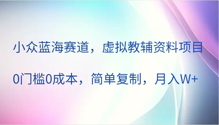 小众蓝海赛道，虚拟教辅资料项目，0门槛0成本，简单复制，月入W-臭虾米项目网