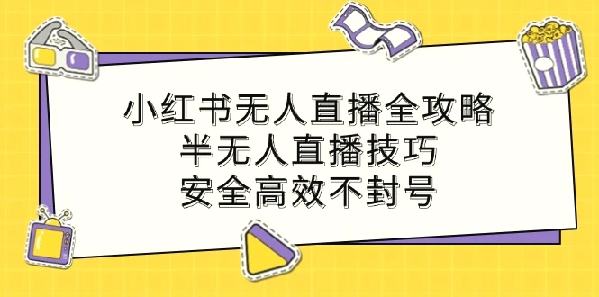 小红书无人直播全攻略：半无人直播技巧，安全高效不封号-臭虾米项目网