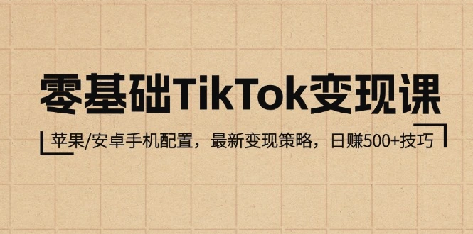 零基础TikTok变现课：苹果/安卓手机配置，最新变现策略，日赚500 技巧-臭虾米项目网