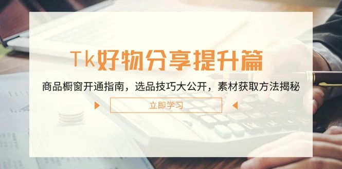 Tk好物分享提升篇：商品橱窗开通指南，选品技巧大公开，素材获取方法揭秘-臭虾米项目网