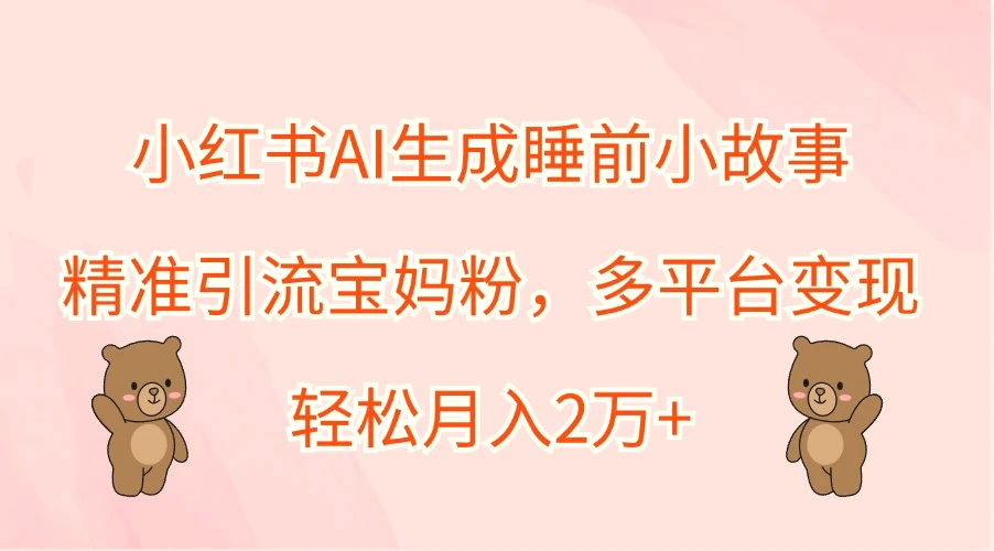 小红书AI生成睡前小故事，精准引流宝妈粉，多平台变现，轻松月入2万-臭虾米项目网