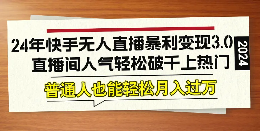 24年快手无人直播暴利变现3.0，直播间人气轻松破千上热门，普通人也能…-臭虾米项目网