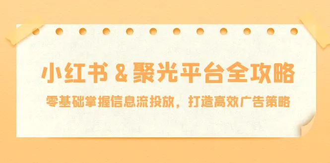 小红薯&聚光平台全攻略：零基础掌握信息流投放，打造高效广告策略-臭虾米项目网