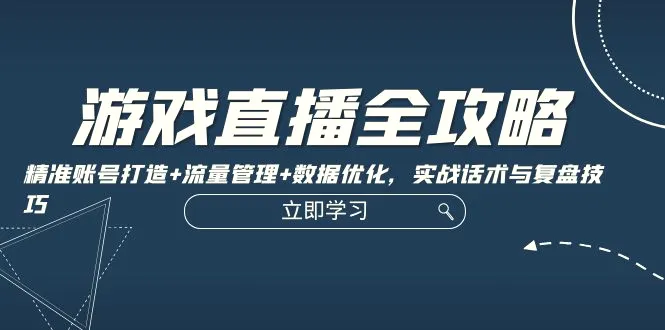 游戏直播全攻略：精准账号打造 流量管理 数据优化，实战话术与复盘技巧-臭虾米项目网