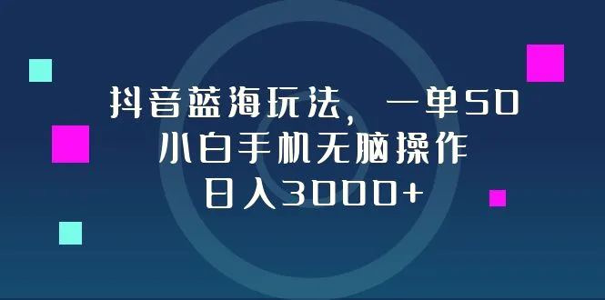 抖音蓝海玩法，一单50，小白手机无脑操作，日入3000-臭虾米项目网