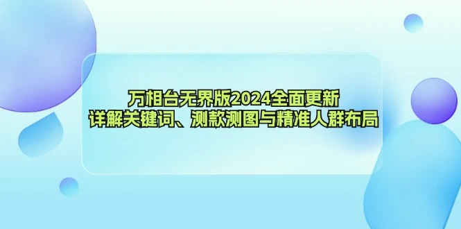 万相台无界版2024全面更新，详解关键词、测款测图与精准人群布局-臭虾米项目网