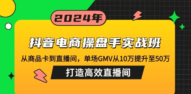 抖音电商操盘手实战班：从商品卡到直播间，单场GMV从10万提升至50万，…-臭虾米项目网