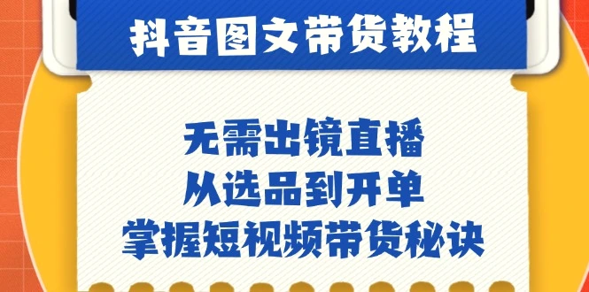 抖音图文&带货实操：无需出镜直播，从选品到开单，掌握短视频带货秘诀-臭虾米项目网