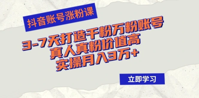 抖音账号涨粉课：37天打造千粉万粉账号，真人真粉价值高，实操月入3万-臭虾米项目网