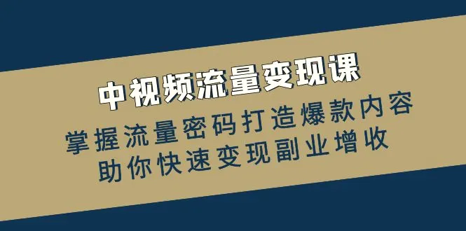 中视频流量变现课：掌握流量密码打造爆款内容，助你快速变现副业增收-臭虾米项目网