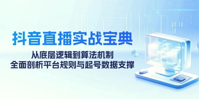 抖音直播实战宝典：从底层逻辑到算法机制，全面剖析平台规则与起号数据支撑-臭虾米项目网