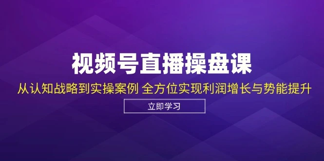 视频号直播操盘课，从认知战略到实操案例全方位实现利润增长与势能提升-臭虾米项目网