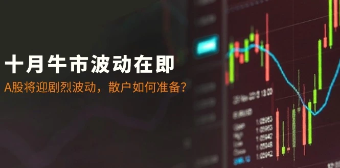 十月牛市波动在即：A股将迎剧烈波动，散户如何准备？-臭虾米项目网