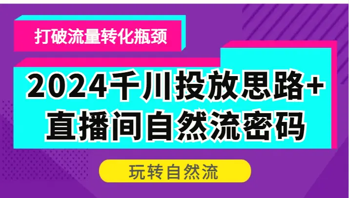 2024千川投放思路 直播间自然流密码，打破流量转化瓶颈，玩转自然流-臭虾米项目网