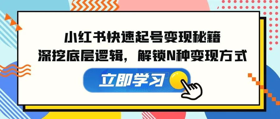 小红书快速起号变现秘籍：深挖底层逻辑，解锁N种变现方式-臭虾米项目网