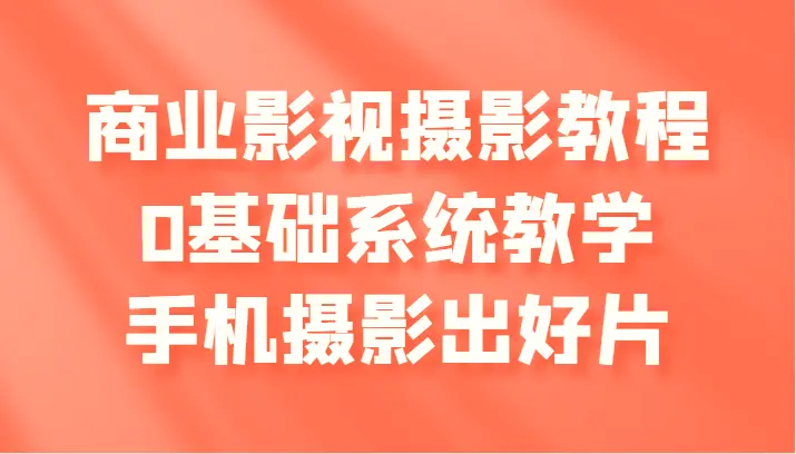 商业影视摄影教程，0基础系统教学，手机摄影出好片-臭虾米项目网