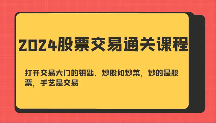 2024股票交易通关课打开交易大门的钥匙、炒股如炒菜，炒的是股票，手艺是交易-臭虾米项目网