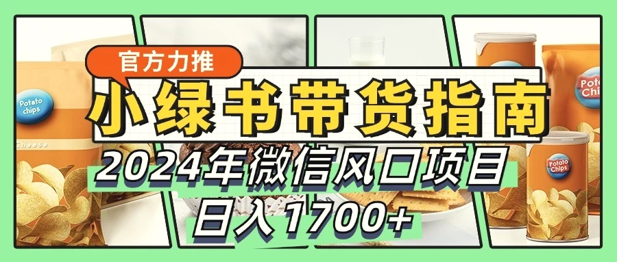 小绿书带货完全教学指南，2024年微信风口项目，日入1700-臭虾米项目网