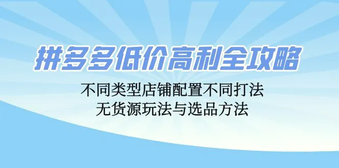 拼多多低价高利全攻略：不同类型店铺配置不同打法，无货源玩法与选品方法-臭虾米项目网