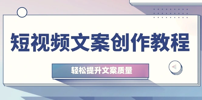 短视频文案创作教程：从钉子思维到实操结构整改，轻松提升文案质量-臭虾米项目网